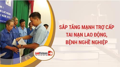 Sắp tăng mạnh mức trợ cấp tai nạn lao động, bệnh nghề nghiệp Sắp tăng mạnh mức trợ cấp tai nạn lao động, bệnh nghề nghiệp