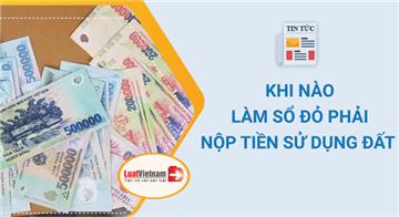 Khi nào làm Sổ đỏ phải nộp tiền sử dụng đất? Khi nào làm Sổ đỏ phải nộp tiền sử dụng đất?
