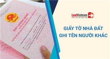 Giấy tờ về quyền sử dụng đất ghi tên người khác vẫn được cấp Sổ đỏ
