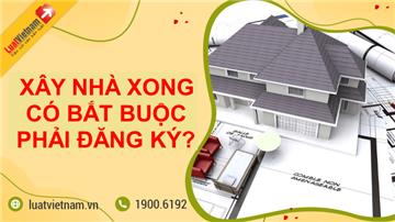 Xây nhà xong có bắt buộc đăng ký, cấp Sổ hồng không? Xây nhà xong có bắt buộc đăng ký, cấp Sổ hồng không?