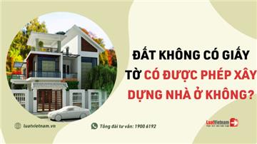 Đất không có giấy tờ có được phép xây nhà không?
