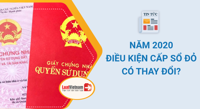 Năm 2020: Điều kiện cấp Sổ đỏ có thay đổi gì?