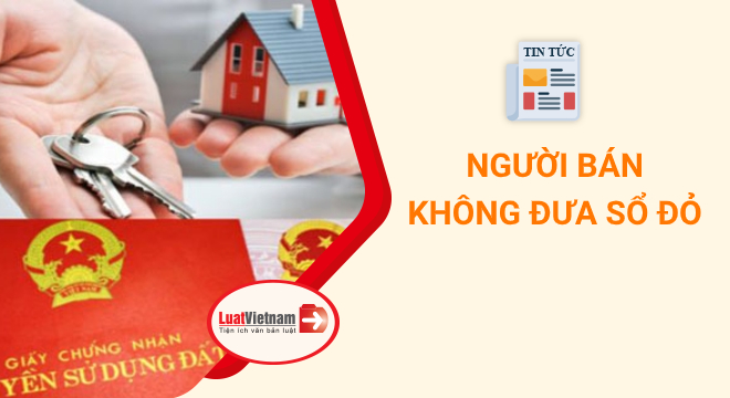 Người bán không đưa Sổ đỏ, sang tên thế nào? Người bán không đưa Sổ đỏ, sang tên thế nào?
