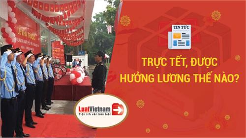 Trực Tết, người lao động được hưởng lương thế nào? Trực Tết, người lao động được hưởng lương thế nào?