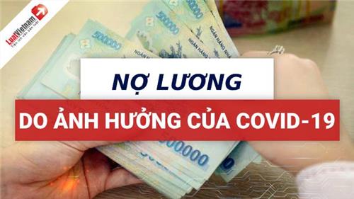 Ảnh hưởng dịch Covid-19, công ty có được nợ lương nhân viên? Ảnh hưởng dịch Covid-19, công ty có được nợ lương nhân viên?