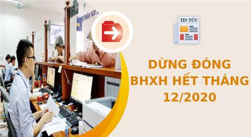 Hiểu đúng về quy định dừng đóng BHXH hết tháng 12/2020 Hiểu đúng về quy định dừng đóng BHXH hết tháng 12/2020