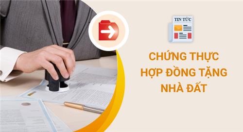 Chứng thực hợp đồng tặng nhà đất cho con: Hồ sơ và thủ tục Chứng thực hợp đồng tặng nhà đất cho con: Hồ sơ và thủ tục