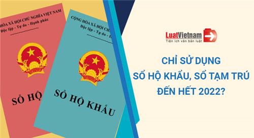 Sổ hộ khẩu, sổ tạm trú chỉ còn được sử dụng đến hết năm 2022? Sổ hộ khẩu, sổ tạm trú chỉ còn được sử dụng đến hết năm 2022?