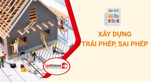 Xây dựng sai phép, trái phép bị xử phạt thế nào? Xây dựng sai phép, trái phép bị xử phạt thế nào?