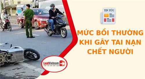 Gây tai nạn chết người phải bồi thường bao nhiêu? Gây tai nạn chết người phải bồi thường bao nhiêu?