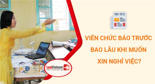 Muốn nghỉ việc, viên chức phải báo trước bao nhiêu ngày?