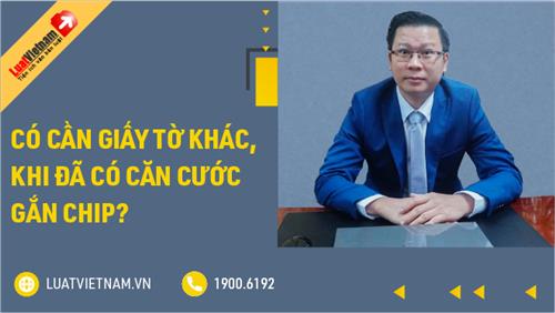 Dùng Căn cước gắn chip, có phải mang theo giấy tờ khác khi làm thủ tục?