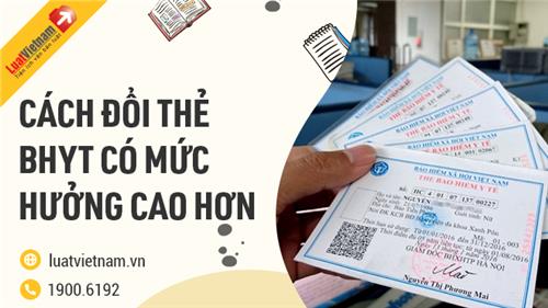 Hướng dẫn thủ tục đổi thẻ BHYT có mức hưởng cao hơn Hướng dẫn thủ tục đổi thẻ BHYT có mức hưởng cao hơn