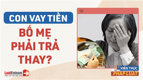 Video: Con vay tiền, bố mẹ có phải trả thay?